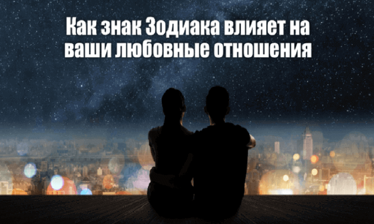 Как знак Зодиака влияет на ваши любовные отношения - Немного магии на каждый день